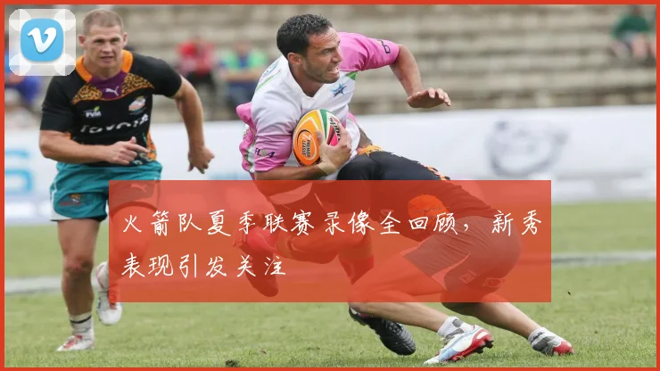 火箭队夏季联赛录像全回顾,新秀表现引发关注