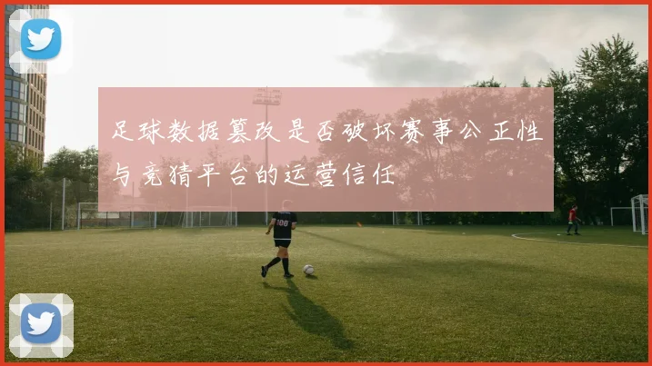 足球数据篡改是否破坏赛事公正性与竞猜平台的运营信任