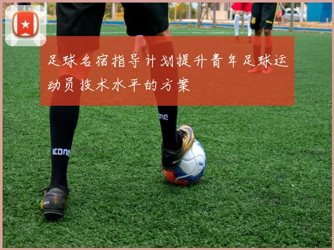 足球名宿指导计划提升青年足球运动员技术水平的方案