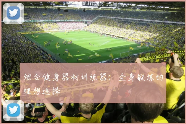综合健身器材训练器：全身锻炼的理想选择