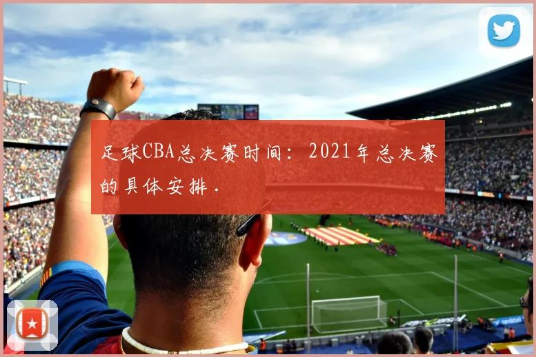 足球CBA总决赛时间：2021年总决赛的具体安排 .