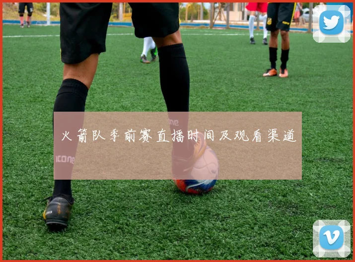 火箭队季前赛直播时间及观看渠道