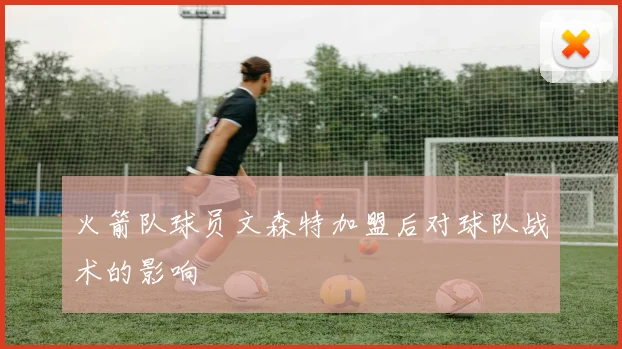 火箭队球员文森特加盟后对球队战术的影响