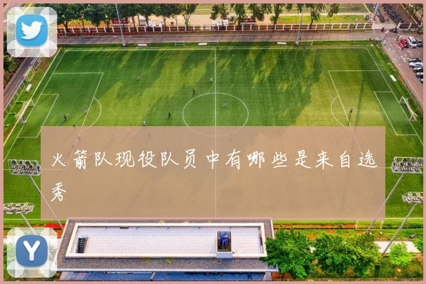 火箭队现役队员中有哪些是来自选秀