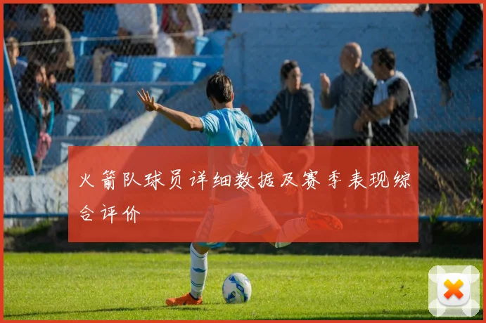 火箭队球员详细数据及赛季表现综合评价