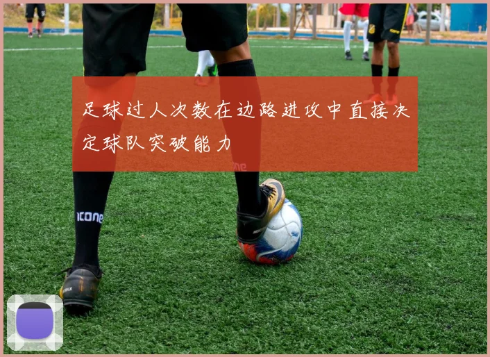 足球过人次数在边路进攻中直接决定球队突破能力