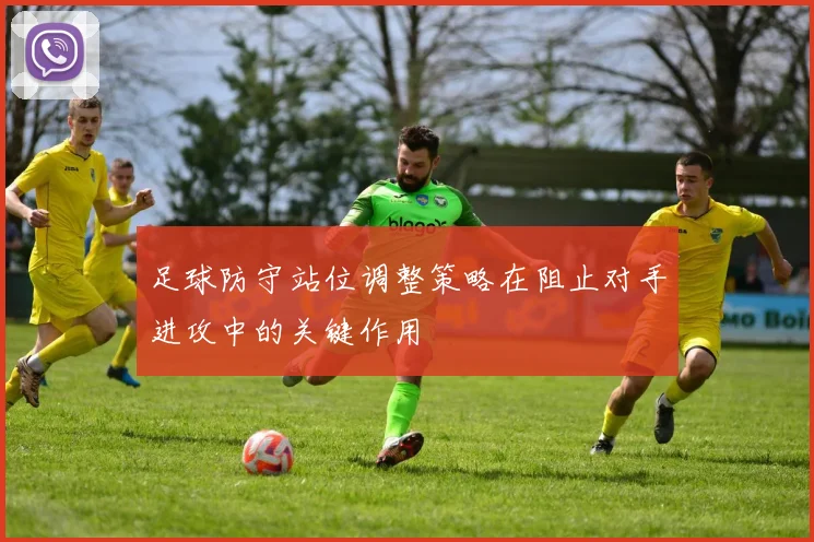 足球防守站位调整策略在阻止对手进攻中的关键作用
