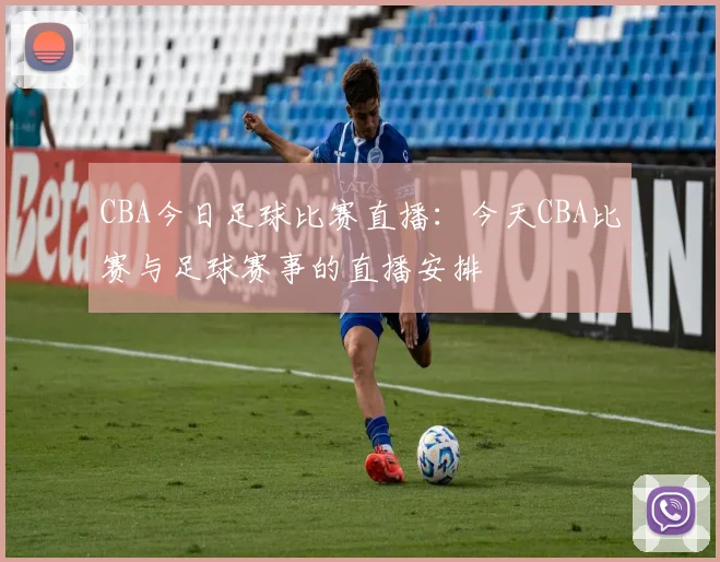 CBA今日足球比赛直播:今天CBA比赛与足球赛事的直播安排