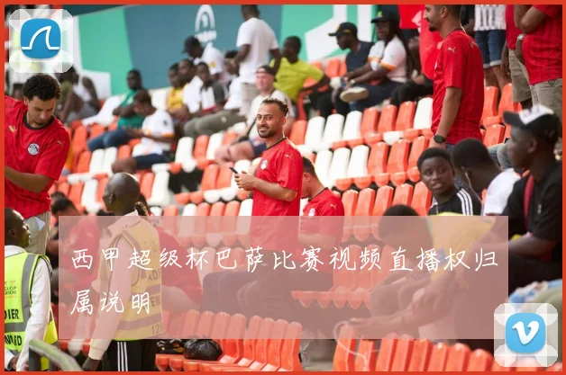 西甲超级杯巴萨比赛视频直播权归属说明